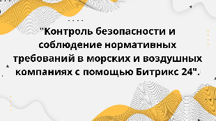 "Контроль безопасности и соблюдение нормативных требований в морских и воздушных компаниях с помощью Битрикс 24".