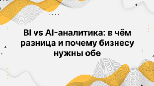 BI vs AI-аналитика: в чём разница и почему бизнесу нужны обе