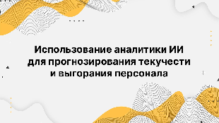 Использование аналитики ИИ для прогнозирования текучести и выгорания персонала