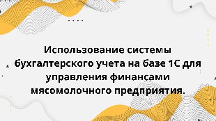Использование системы бухгалтерского учета на базе 1С для управления финансами мясомолочного предприятия.