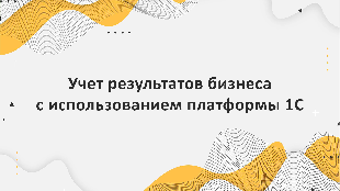 Учет результатов бизнеса с использованием платформы 1С