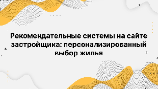 Рекомендательные системы на сайте застройщика: персонализированный выбор жилья