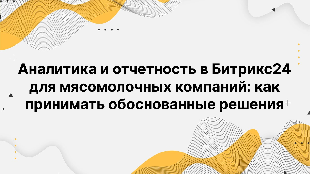 Аналитика и отчетность в Битрикс24 для мясомолочных компаний: как принимать обоснованные решения