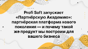 Profi Soft запускает «Партнёрскую Академию»: партнёрская платформа нового поколения — и почему такой же продукт мы построим для вашего бизнеса