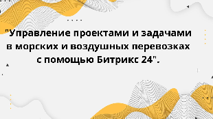 "Управление проектами и задачами в морских и воздушных перевозках с помощью Битрикс 24".