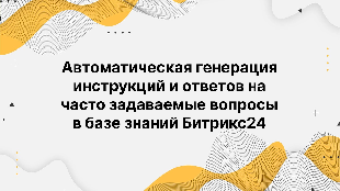 Автоматическая генерация инструкций и ответов на часто задаваемые вопросы в базе знаний Битрикс24