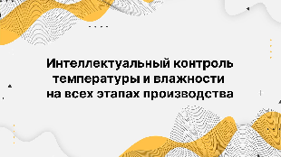 Интеллектуальный контроль температуры и влажности на всех этапах производства