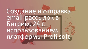Создание и отправка email-рассылок в Битрикс 24 с использованием платформы Profi soft