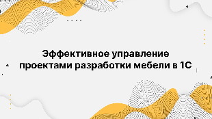 Эффективное управление проектами разработки мебели в 1С