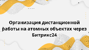 Организация дистанционной работы на атомных объектах через Битрикс24