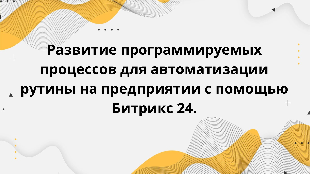 Развитие программируемых процессов для автоматизации рутины на предприятии с помощью Битрикс 24.