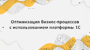 Оптимизация бизнес-процессов с использованием платформы 1С: методика и практические рекомендации