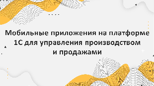 Мобильные приложения на платформе 1С для управления производством и продажами в пищевой промышленности