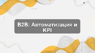 Кейс автоматизации управления продажами и KPI для B2B-компании