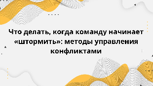 Что делать, когда команду начинает «штормить»: методы управления конфликтами