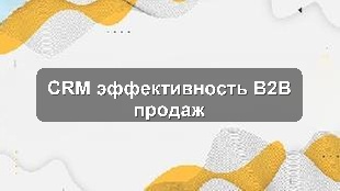 Опыт внедрения единой CRM для контроля продаж и KPI в B2B-секторе