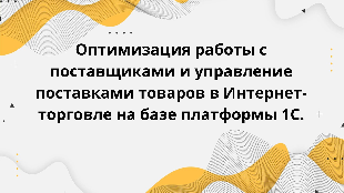 Оптимизация работы с поставщиками и управление поставками товаров в Интернет-торговле на базе платформы 1С.
