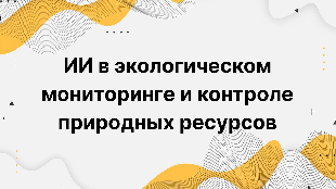 ИИ в экологическом мониторинге и контроле природных ресурсов