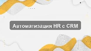 Кейс автоматизации HR-процессов для сервисной компании на базе CRM