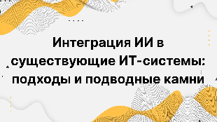Интеграция ИИ в существующие ИТ-системы: подходы и подводные камни