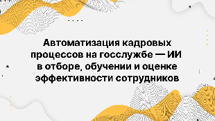 Автоматизация кадровых процессов на госслужбе — ИИ в отборе, обучении и оценке эффективности сотрудников