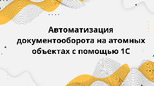 Автоматизация документооборота на атомных объектах с помощью 1С