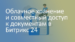 Облачное хранение и совместный доступ к документам в Битрикс 24