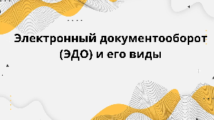 Электронный документооборот (ЭДО) и его виды