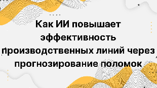 Как ИИ повышает эффективность производственных линий через прогнозирование поломок
