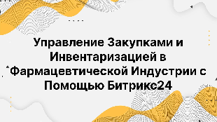  Управление Закупками и Инвентаризацией в Фармацевтической Индустрии с Помощью Битрикс24