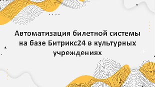 Автоматизация билетной системы на базе Битрикс24 в культурных учреждениях