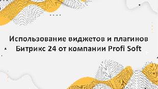 Использование виджетов и плагинов Битрикс 24 от компании Profi Soft для улучшения пользовательского опыта и продвижения сайта