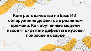 Контроль качества на базе ИИ: обнаружение дефектов в реальном времени. Как обученные модели находят скрытые дефекты в кузове, покраске и сварке