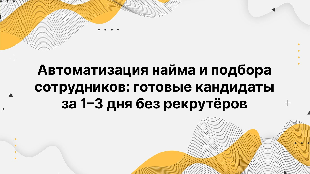 Автоматизация найма и подбора сотрудников: готовые кандидаты за 1–3 дня без рекрутёров