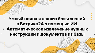 Умный поиск и анализ базы знаний в Битрикс24 с помощью ИИ. Автоматическое извлечение нужных инструкций и документов из базы
