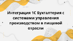 Интеграция 1С Бухгалтерия с системами управления производством в пищевой отрасли