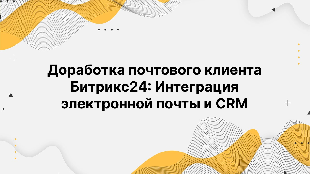 Доработка почтового клиента Битрикс24: Интеграция электронной почты и CRM