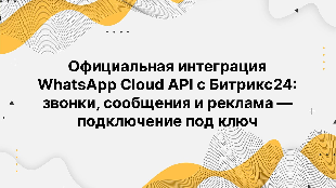 Официальная интеграция WhatsApp Cloud API с Битрикс24: звонки, сообщения и реклама — подключение под ключ