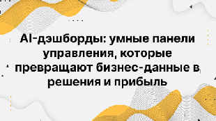 AI-дэшборды: умные панели управления, которые превращают бизнес-данные в решения и прибыль
