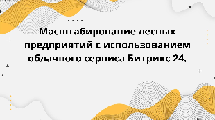 Масштабирование лесных предприятий с использованием облачного сервиса Битрикс 24.