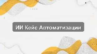 Кейс внедрения ИИ в автоматизации бизнес-процессов логистической компании