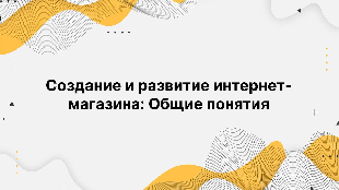 Создание и развитие интернет-магазина: Общие понятия