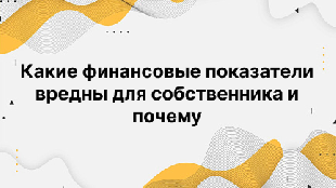 Какие финансовые показатели вредны для собственника и почему