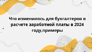 Что изменилось для бухгалтеров в расчете заработной платы в 2024 году, примеры