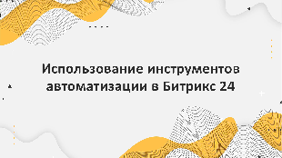 Использование инструментов автоматизации в Битрикс 24