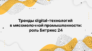 Тренды digital-технологий в мясомолочной промышленности: роль Битрикс 24