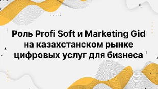 Роль Profi Soft и Marketing Gid на казахстанском рынке цифровых услуг для бизнеса
