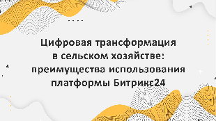 Цифровая трансформация в сельском хозяйстве: преимущества использования платформы Битрикс24