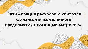 Оптимизация расходов и контроля финансов мясомолочного предприятия с помощью Битрикс 24.