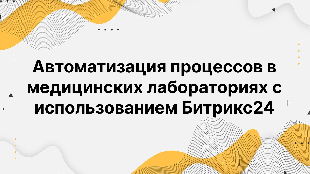 Автоматизация процессов в медицинских лабораториях с использованием Битрикс24